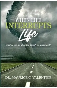 When Life Interrupts Life: What Do You Do When Life Doesn't Go As Planned? - Maurice Valentine