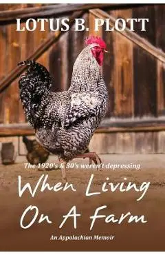 When Living On A Farm: An Appalachian Memoir - Lotus Plott