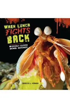 When Lunch Fights Back: Wickedly Clever Animal Defenses - Rebecca L. Johnson