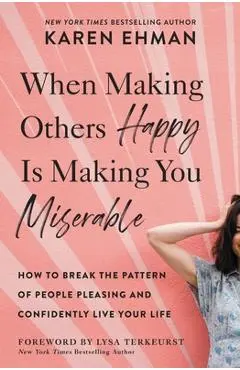 When Making Others Happy Is Making You Miserable: How to Break the Pattern of People Pleasing and Confidently Live Your Life - Karen Ehman