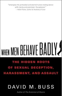 When Men Behave Badly: The Hidden Roots of Sexual Deception, Harassment, and Assault - David Buss