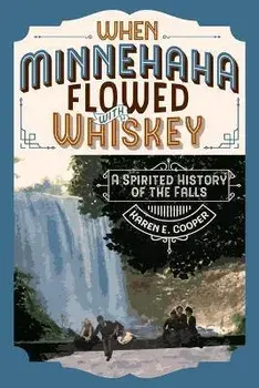 When Minnehaha Flowed with Whiskey: A Spirited History of the Falls, Paperback/Karen E. Cooper