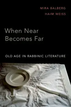 When Near Becomes Far. Old Age in Rabbinic Literature, Hardback/***