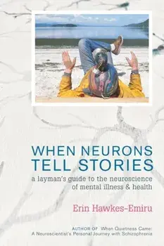 When Neurons Tell Stories A Layman's Guide to the Neuroscience of Mental Illness and Health, Paperback/Erin Hawkes-Emiru