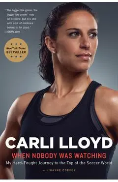 When Nobody Was Watching: My Hard-Fought Journey to the Top of the Soccer World - Carli Lloyd