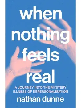 When Nothing Feels Real. A journey into the mystery illness of depersonalisation, Paperback/Nathan Dunne