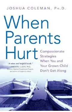 When Parents Hurt: Compassionate Strategies When You and Your Grown Child Don't Get Along - Joshua Coleman