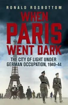 When Paris Went Dark. The City of Light Under German Occupation, 1940-44, Paperback/Ronald Rosbottom