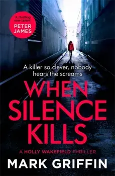 When Silence Kills. The unmissable new thriller in the Holly Wakefield series, Paperback/Mark Griffin