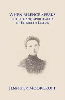 When Silence Speaks. The Life and Spirituality of Elisabeth Leseur, Paperback/Jennifer Moorcroft