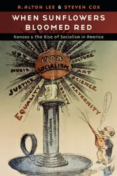 When Sunflowers Bloomed Red: Kansas and the Rise of Socialism in America, Hardcover/R. Alton Lee