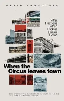 When the Circus Leaves Town. What Happens When Football Leaves Home, Paperback/David Proudlove