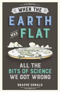 When the Earth Was Flat. All the Bits of Science We Got Wrong, Paperback/Graeme Donald