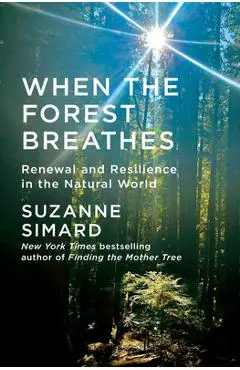 When the Forest Breathes: Renewal and Resilience in the Natural World - Suzanne Simard