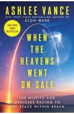When the Heavens Went on Sale: The Misfits and Geniuses Racing to Put Space Within Reach - Ashlee Vance