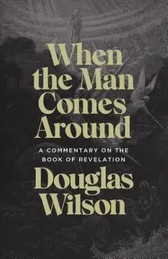 When the Man Comes Around: A Commentary on the Book of Revelation - Douglas Wilson