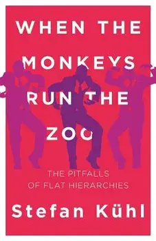 When the Monkeys Run the Zoo: The Pitfalls of Flat Hierarchies, Paperback/Stefan Kühl