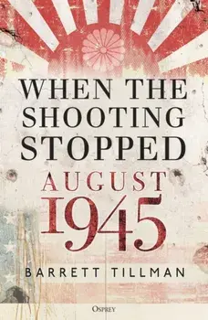 When the Shooting Stopped. August 1945, Hardback/Barrett Tillman