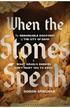 When the Stones Speak: The Remarkable Discovery of the City of David and What Israel's Enemies Don't Want You to Know - Doron Spielman