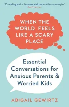 When the World Feels Like a Scary Place. Essential Conversations for Anxious Parents and Worried Kids, Main, Paperback/Dr Abigail Gewirtz