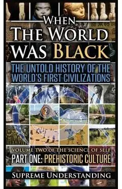 When the World Was Black, Part One: The Untold History of the World's First Civilizations Prehistoric Culture - Supreme Understanding