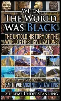 When the World Was Black Part Two: The Untold History of the World's First Civilizations - Ancient Civilizations, Hardcover/Supreme Understanding