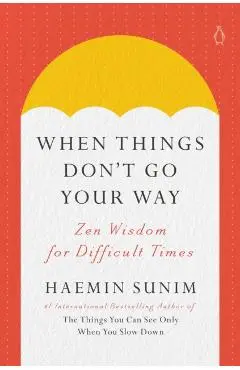 When Things Don't Go Your Way: Zen Wisdom for Difficult Times - Haemin Sunim