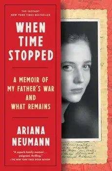 When Time Stopped: A Memoir of My Father's War and What Remains, Paperback/Ariana Neumann