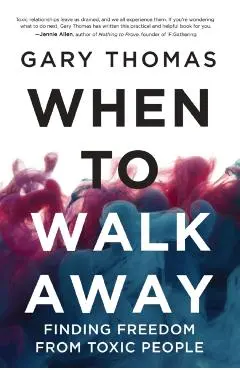 When to Walk Away: Finding Freedom from Toxic People - Gary L. Thomas