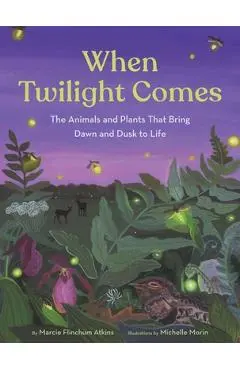 When Twilight Comes: The Animals and Plants That Bring Dawn and Dusk to Life - Marcie Flinchum Atkins
