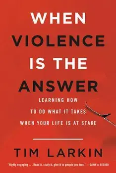 When Violence Is the Answer: Learning How to Do What It Takes When Your Life Is at Stake, Paperback/Tim Larkin