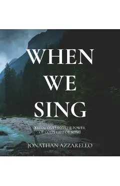 When We Sing: Rediscovering the Power of God's Gift of Song - Jonathan Azzarello
