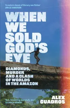 When We Sold God's Eye. Diamonds, Murder and a Clash of Worlds in the Amazon, Hardback/Alex Cuadros