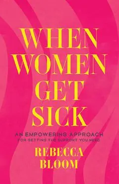 When Women Get Sick: An Empowering Approach for Getting the Support You Need - Rebecca Bloom