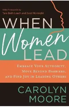 When Women Lead: Embrace Your Authority, Move Beyond Barriers, and Find Joy in Leading Others - Carolyn Moore