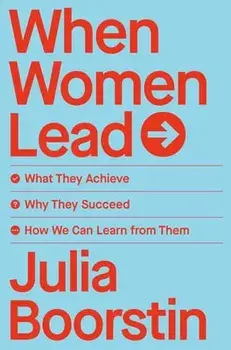 When Women Lead: What They Achieve, Why They Succeed, and How We Can Learn from Them, Hardcover/Julia Boorstin