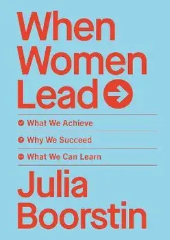 When Women Lead. What We Achieve, Why We Succeed and What We Can Learn, Hardback/Julia Boorstin
