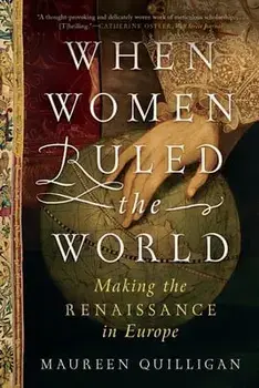 When Women Ruled the World: Making the Renaissance in Europe, Paperback/Maureen Quilligan