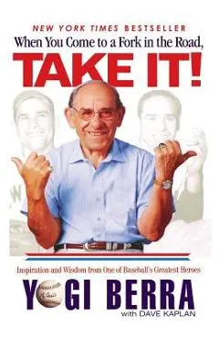 When You Come to a Fork in the Road, Take It!: Inspiration and Wisdom from One of Baseball's Greatest Heroes - Yogi Berra