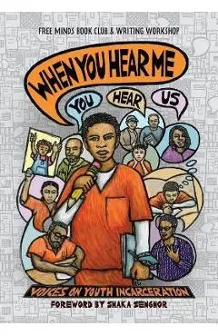 When You Hear Me (You Hear Us): Voices On Youth Incarceration - Free Minds Writers