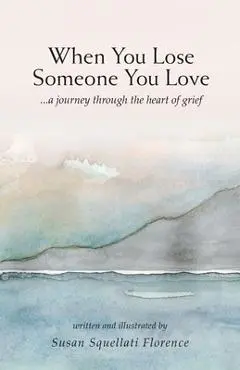 When You Lose Someone You Love: A Journey Through The Heart of Grief - Susan Squellati Florence