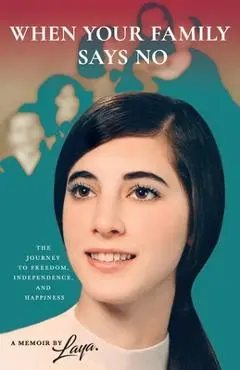When Your Family Says No: The Journey to Freedom, Independence, and Happiness - Laya Martinez