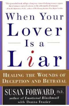 When Your Lover Is a Liar: Healing the Wounds of Deception and Betrayal - Susan Forward
