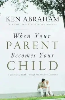When Your Parent Becomes Your Child: A Journey of Faith Through My Mother's Dementia, Paperback/Ken Abraham