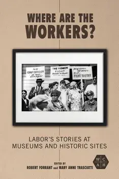 Where Are the Workers?. Labor's Stories at Museums and Historic Sites, Paperback/***