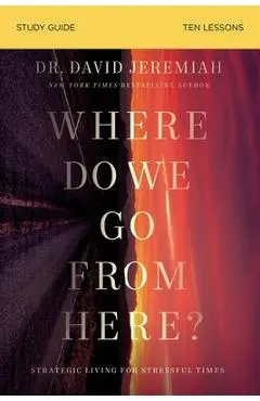 Where Do We Go from Here? Study Guide: How Tomorrow's Prophecies Foreshadow Today's Problems - David Jeremiah