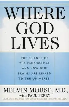 Where God Lives: The Science of the Paranormal and How Our Brains Are Linked to the Universe - Melvin Morse