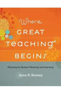 Where Great Teaching Begins: Planning for Student Thinking and Learning - Anne R. Reeves