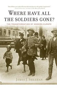 Where Have All the Soldiers Gone?: The Transformation of Modern Europe - James J. Sheehan