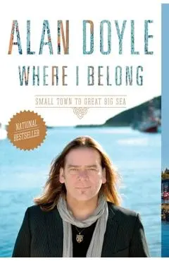 Where I Belong: Small Town to Great Big Sea - Alan Doyle